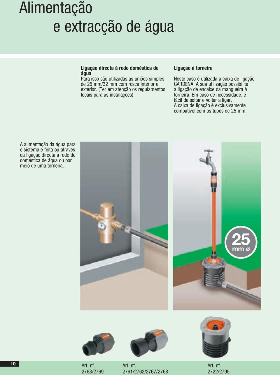 A sua utilização possibilita a ligação de encaixe da mangueira à torneira. Em caso de necessidade, é fácil de soltar e voltar a ligar.