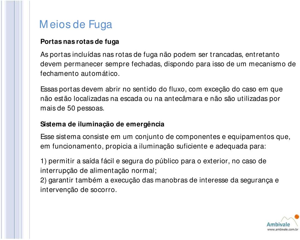 Sistema de iluminação de emergência Esse sistema consiste em um conjunto de componentes e equipamentos que, em funcionamento, propicia a iluminação suficiente e adequada para: 1) permitir