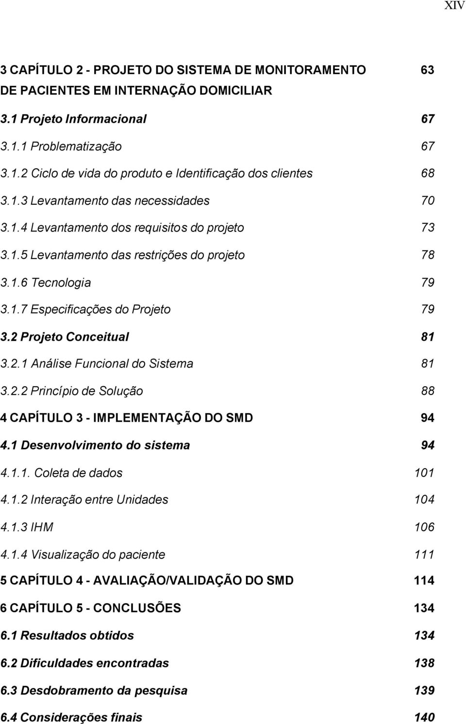 2 Projeto Conceitual 81 3.2.1 Análise Funcional do Sistema 81 3.2.2 Princípio de Solução 88 4 CAPÍTULO 3 - IMPLEMENTAÇÃO DO SMD 94 4.1 Desenvolvimento do sistema 94 4.1.1. Coleta de dados 101 4.1.2 Interação entre Unidades 104 4.