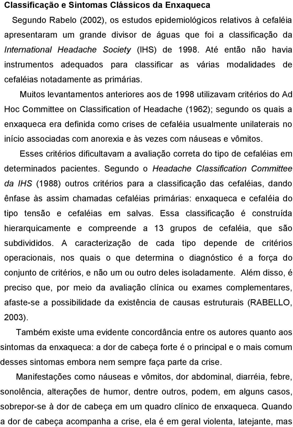 Muitos levantamentos anteriores aos de 1998 utilizavam critérios do Ad Hoc Committee on Classification of Headache (1962); segundo os quais a enxaqueca era definida como crises de cefaléia usualmente