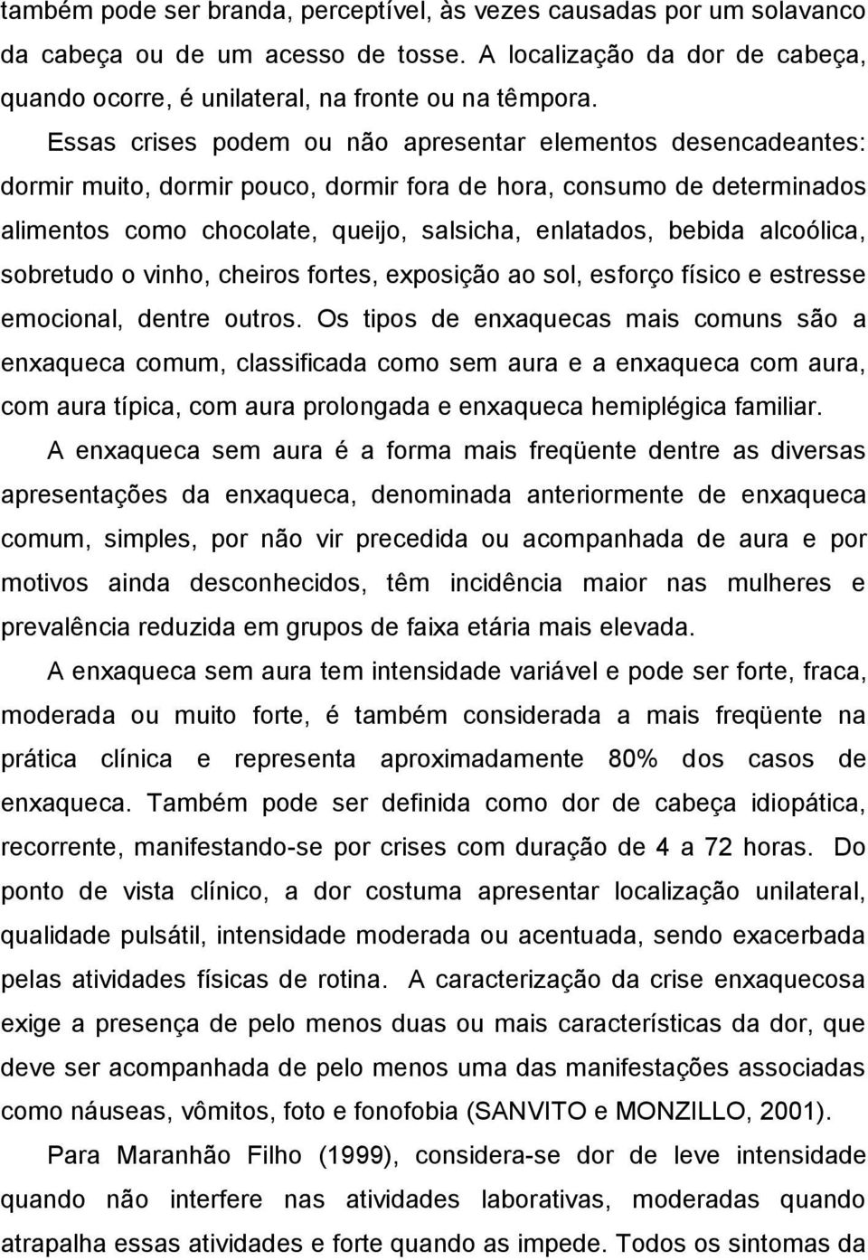 alcoólica, sobretudo o vinho, cheiros fortes, exposição ao sol, esforço físico e estresse emocional, dentre outros.