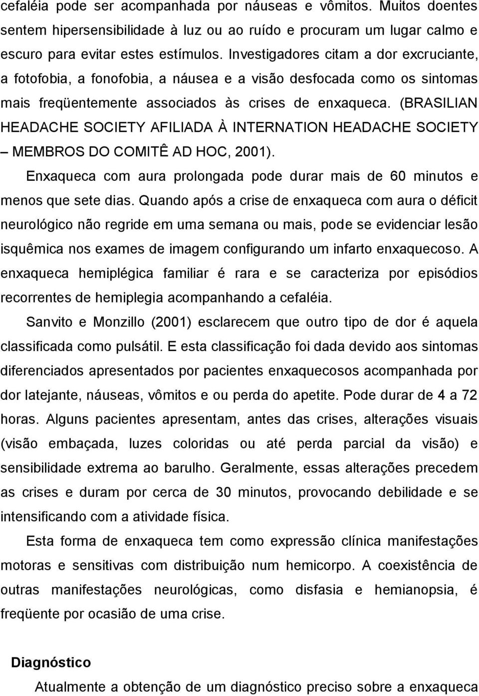 (BRASILIAN HEADACHE SOCIETY AFILIADA À INTERNATION HEADACHE SOCIETY MEMBROS DO COMITÊ AD HOC, 2001). Enxaqueca com aura prolongada pode durar mais de 60 minutos e menos que sete dias.