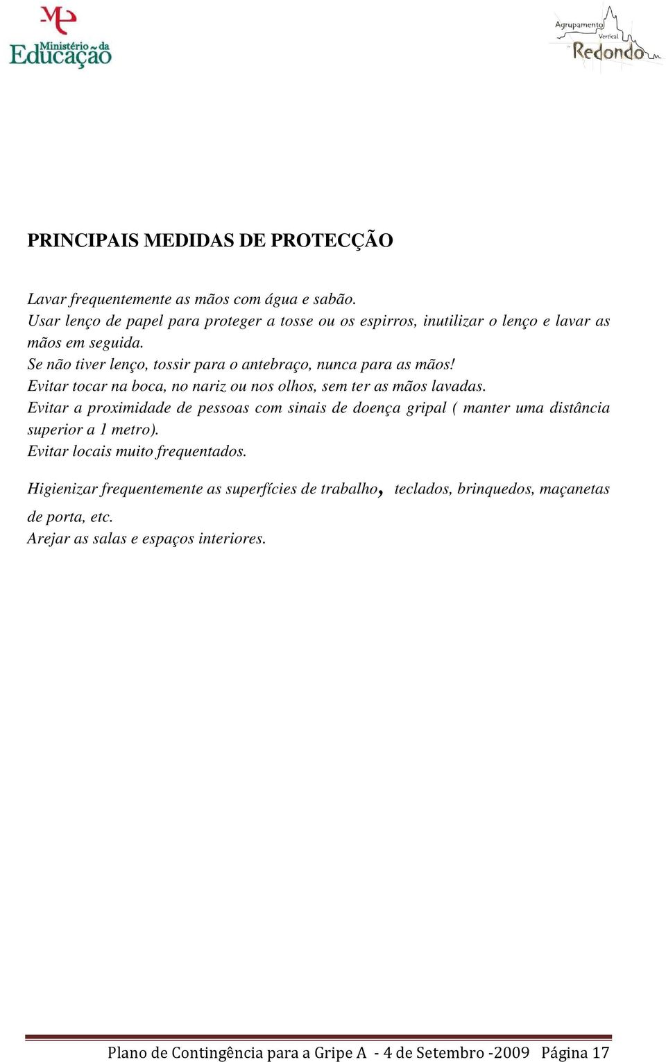 Se não tiver lenço, tossir para o antebraço, nunca para as mãos! Evitar tocar na boca, no nariz ou nos olhos, sem ter as mãos lavadas.