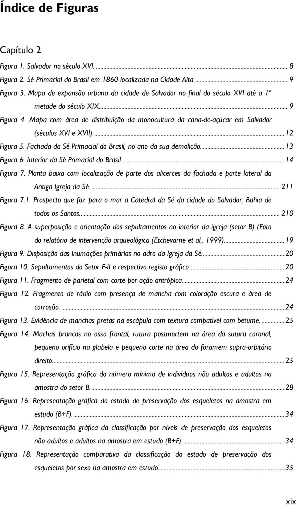 Mapa com área de distribuição da monocultura da cana-de-açúcar em Salvador (séculos XVI e XVII).... 12 Figura 5. Fachada da Sé Primacial do Brasil, no ano da sua demolição.... 13 Figura 6.