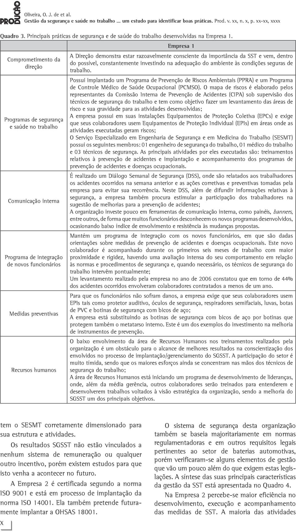 demonstra estar razoavelmente consciente da importância da SST e vem, dentro do possível, constantemente investindo na adequação do ambiente às condições seguras de trabalho.