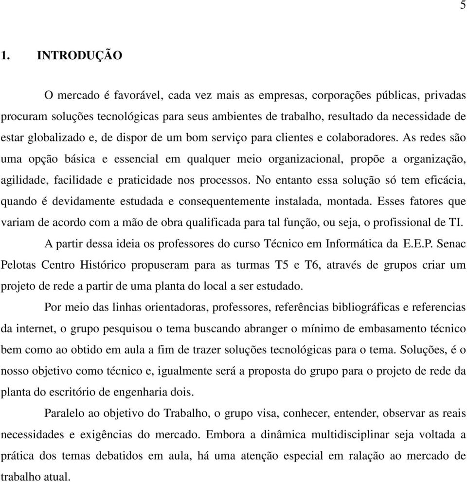 As redes são uma opção básica e essencial em qualquer meio organizacional, propõe a organização, agilidade, facilidade e praticidade nos processos.