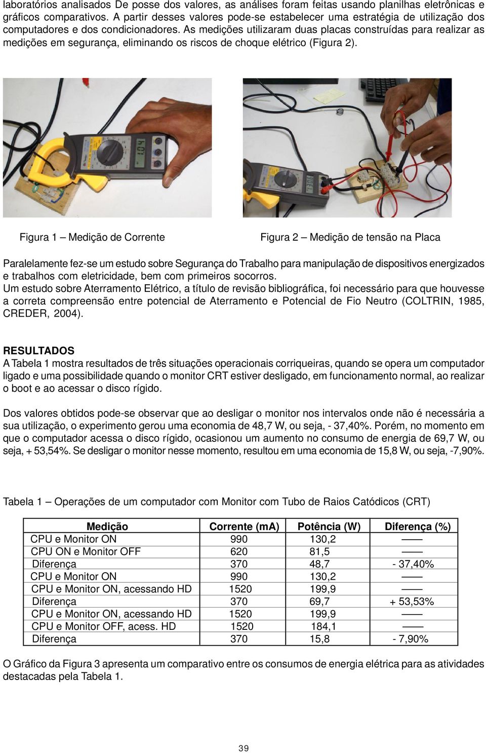 As medições utilizaram duas placas construídas para realizar as medições em segurança, eliminando os riscos de choque elétrico (Figura 2).