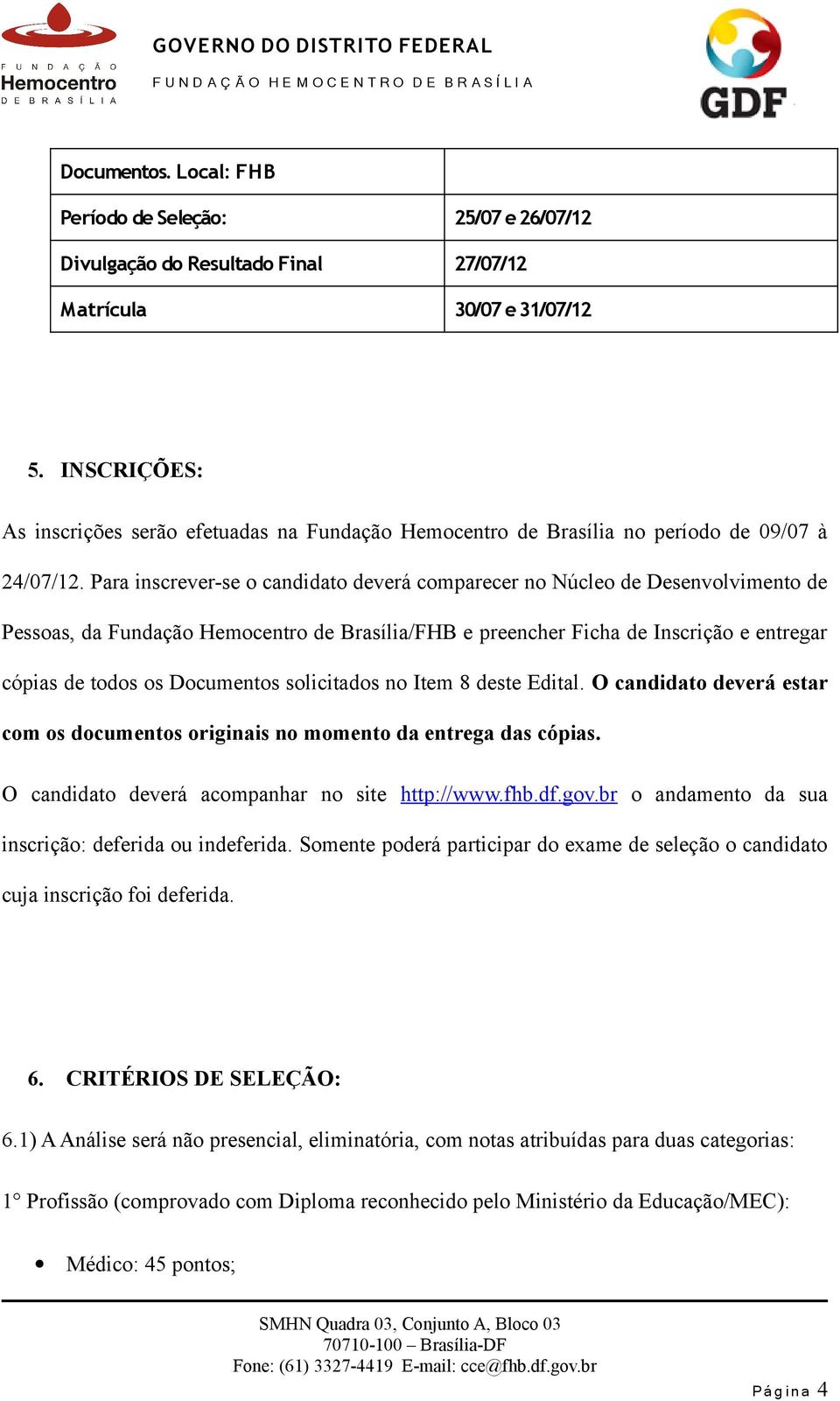 Para inscrever-se o candidato deverá comparecer no Núcleo de Desenvolvimento de Pessoas, da Fundação Hemocentro de Brasília/FHB e preencher Ficha de Inscrição e entregar cópias de todos os Documentos