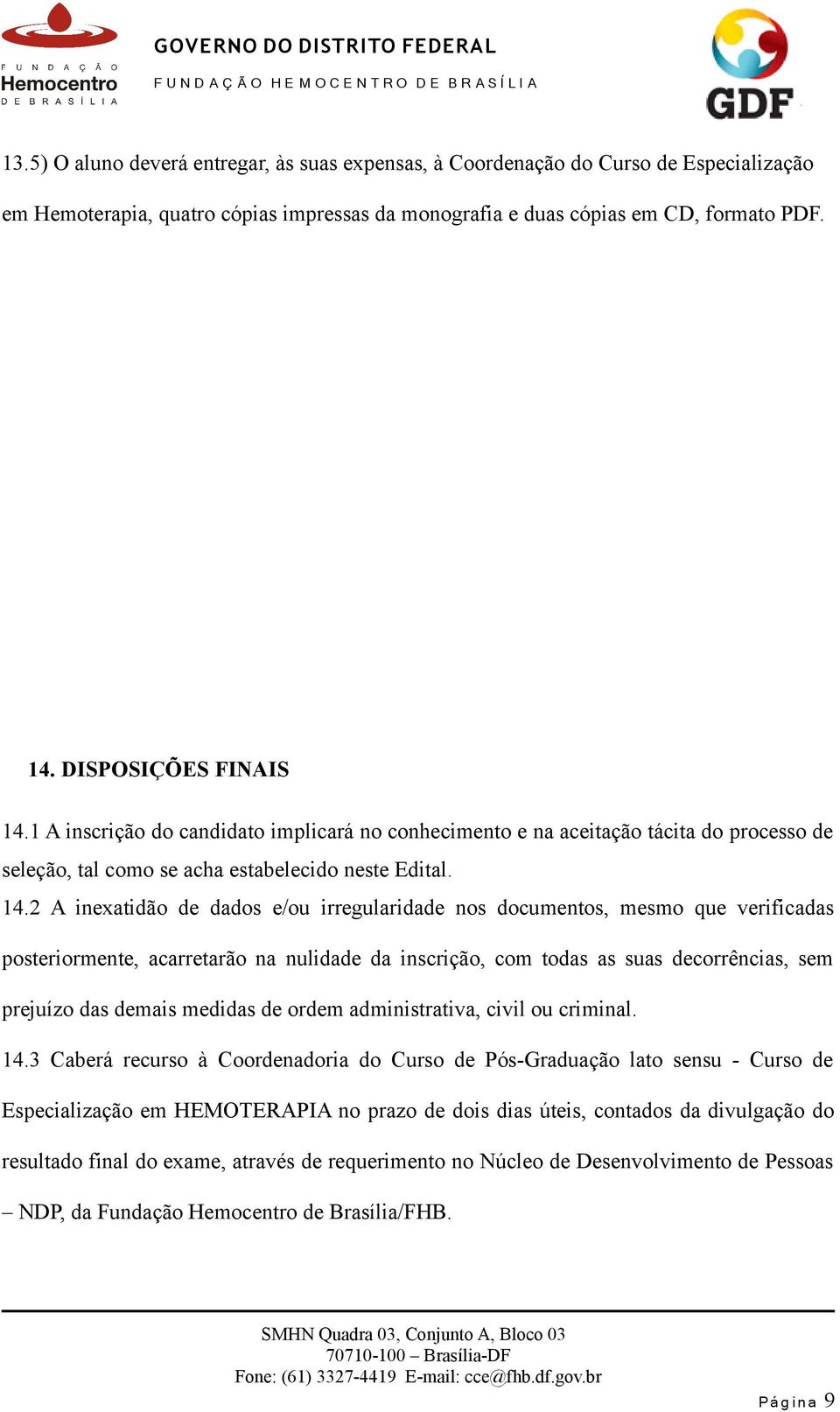 1 A inscrição do candidato implicará no conhecimento e na aceitação tácita do processo de seleção, tal como se acha estabelecido neste Edital. 14.