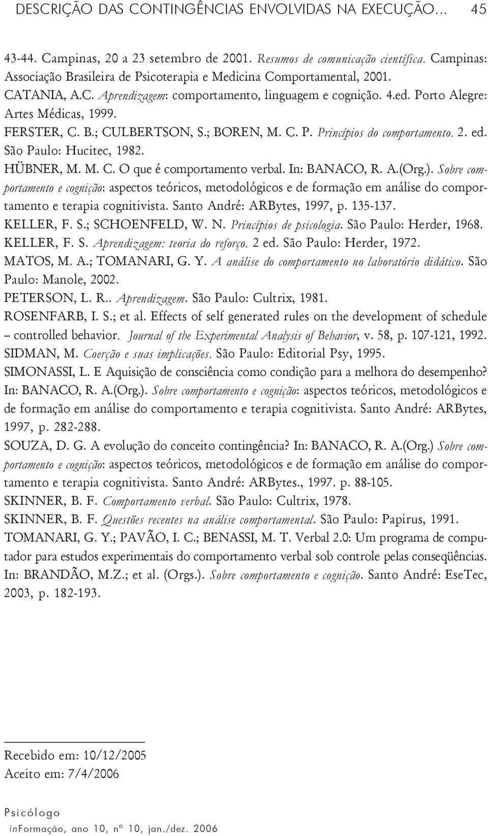 B.; CULBERTSON, S.; BOREN, M. C. P. Princípios do comportamento. 2. ed. São Paulo: Hucitec, 1982. HÜBNER, M. M. C. O que é comportamento verbal. In: BANACO, R. A.(Org.).