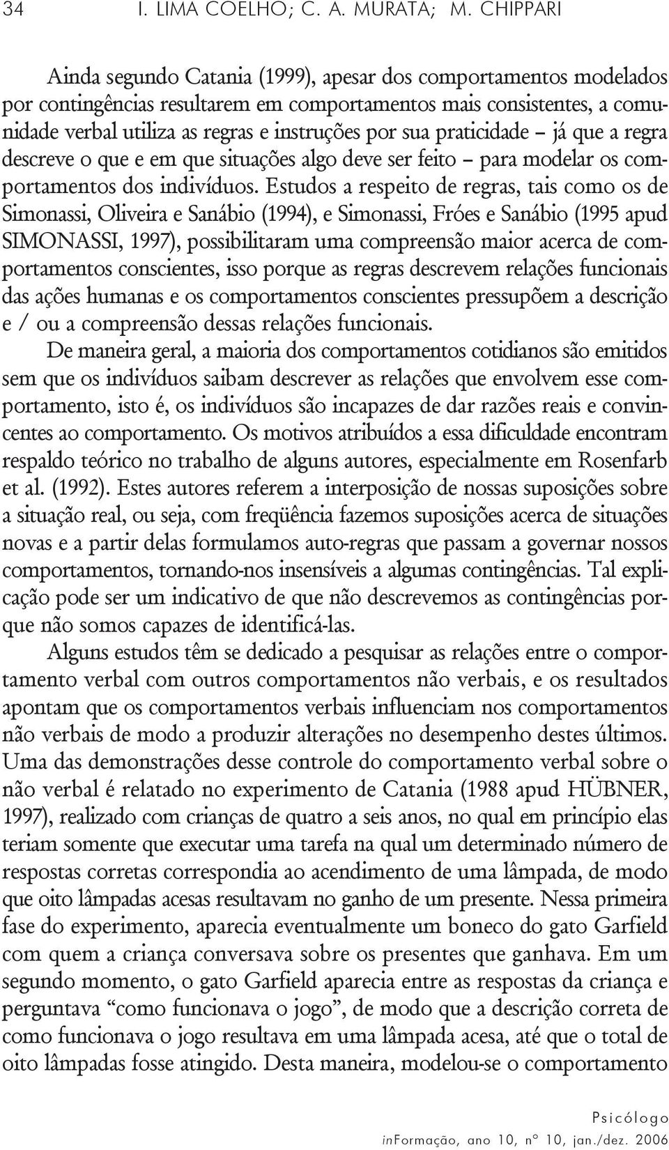 praticidade já que a regra descreve o que e em que situações algo deve ser feito para modelar os comportamentos dos indivíduos.