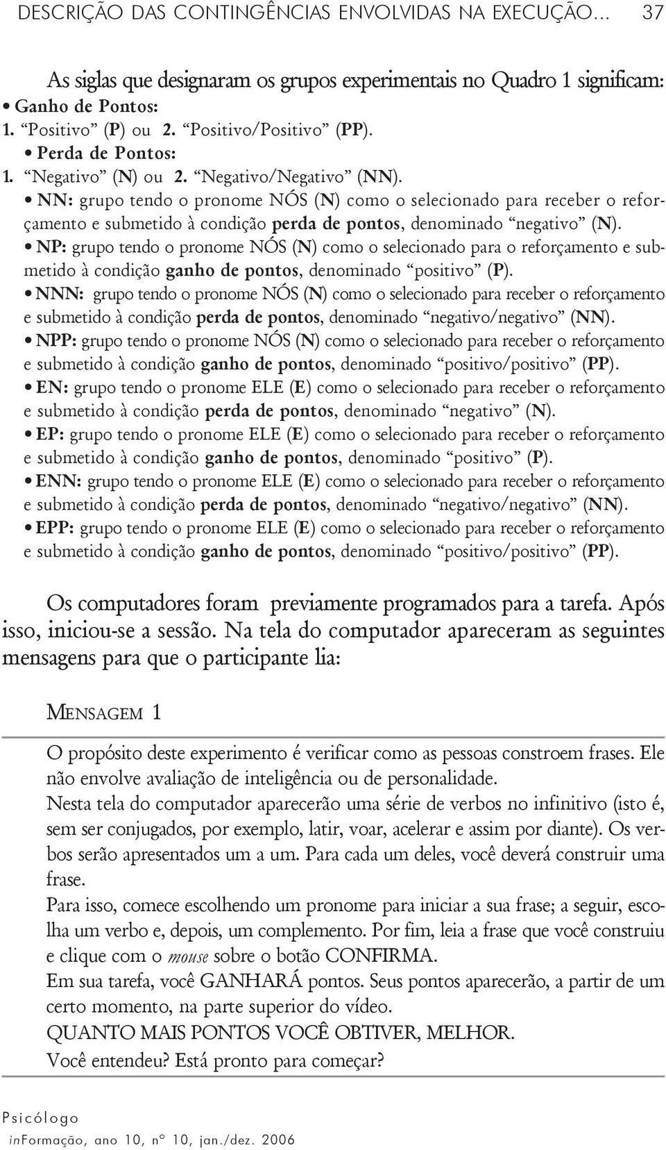 NN: grupo tendo o pronome NÓS (N) como o selecionado para receber o reforçamento e submetido à condição perda de pontos, denominado negativo (N).