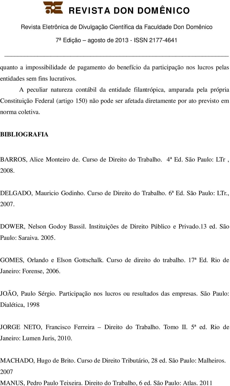 BIBLIOGRAFIA BARROS, Alice Monteiro de. Curso de Direito do Trabalho. 4ª Ed. São Paulo: LTr, 2008. DELGADO, Mauricio Godinho. Curso de Direito do Trabalho. 6ª Ed. São Paulo: LTr., 2007.