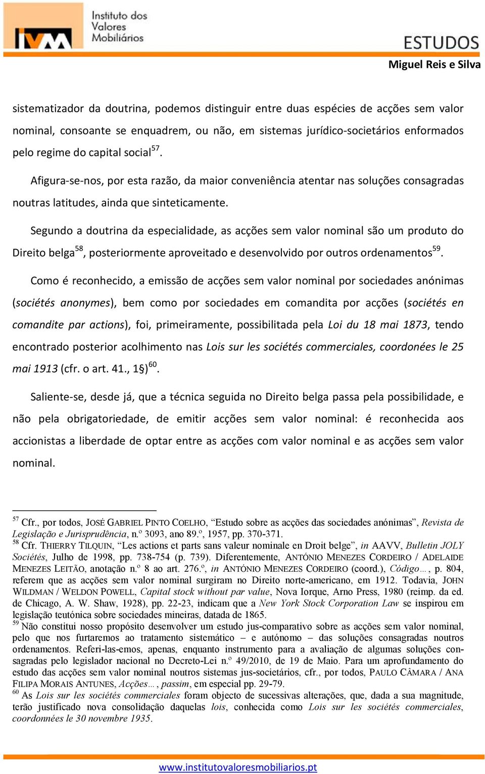 Segundo a doutrina da especialidade, as acções sem valor nominal são um produto do Direito belga 58, posteriormente aproveitado e desenvolvido por outros ordenamentos 59.