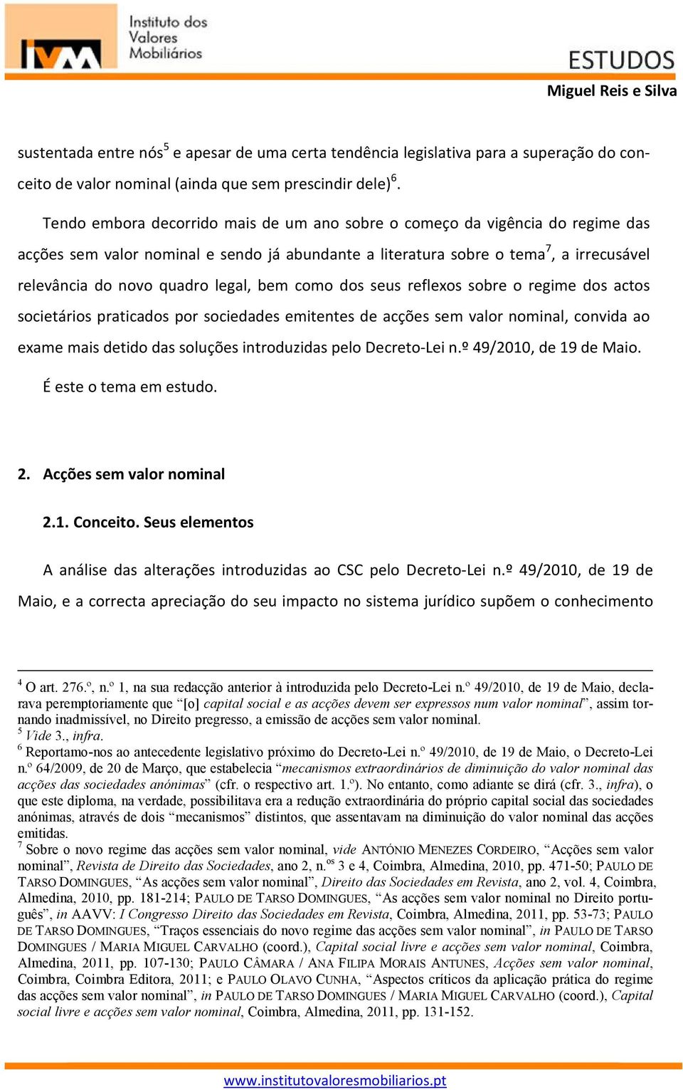 legal, bem como dos seus reflexos sobre o regime dos actos societários praticados por sociedades emitentes de acções sem valor nominal, convida ao exame mais detido das soluções introduzidas pelo