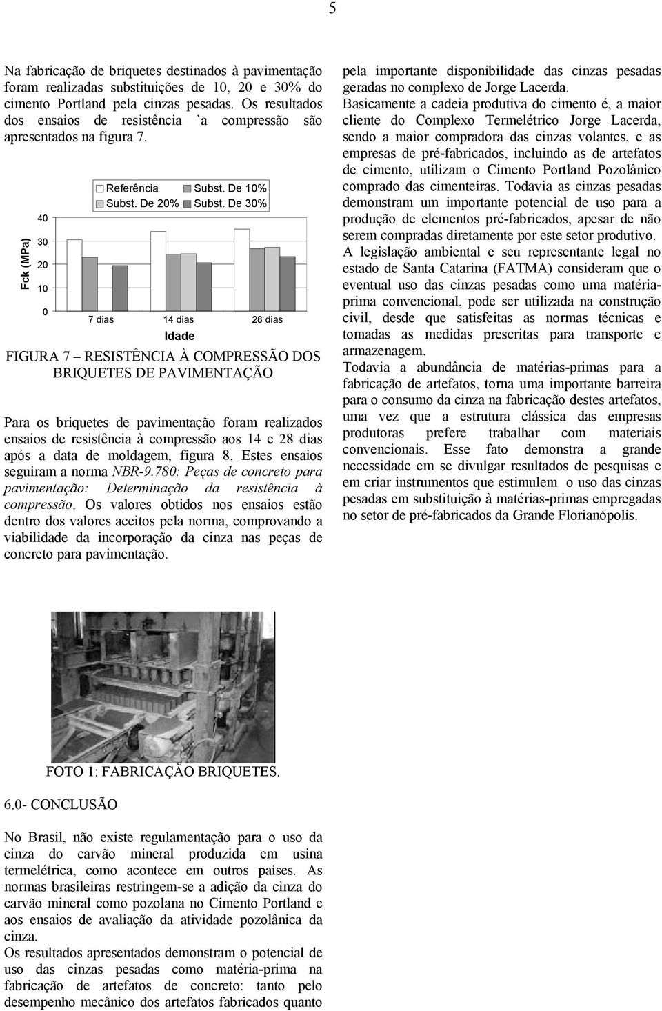 De 3% 14 dias FIGURA 7 RESISTÊNCIA À COMPRESSÃO DOS BRIQUETES DE PAVIMENTAÇÃO Para os briquetes de pavimentação foram realizados ensaios de resistência à compressão aos 14 e após a data de moldagem,