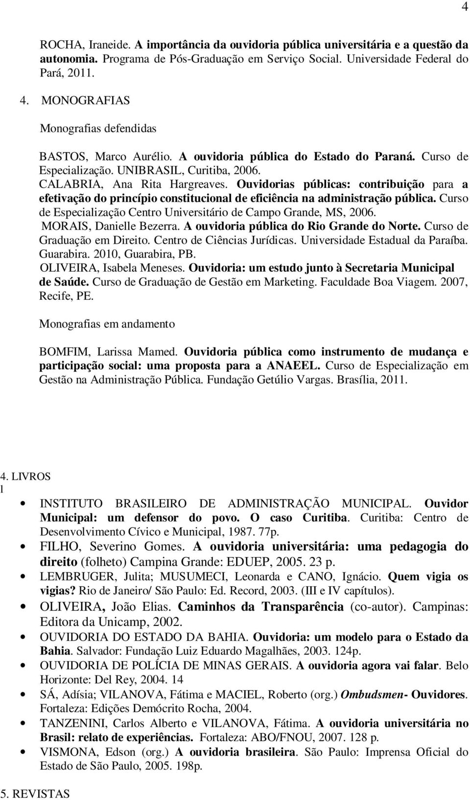 Ouvidorias públicas: contribuição para a efetivação do princípio constitucional de eficiência na administração pública. Curso de Especialização Centro Universitário de Campo Grande, MS, 2006.