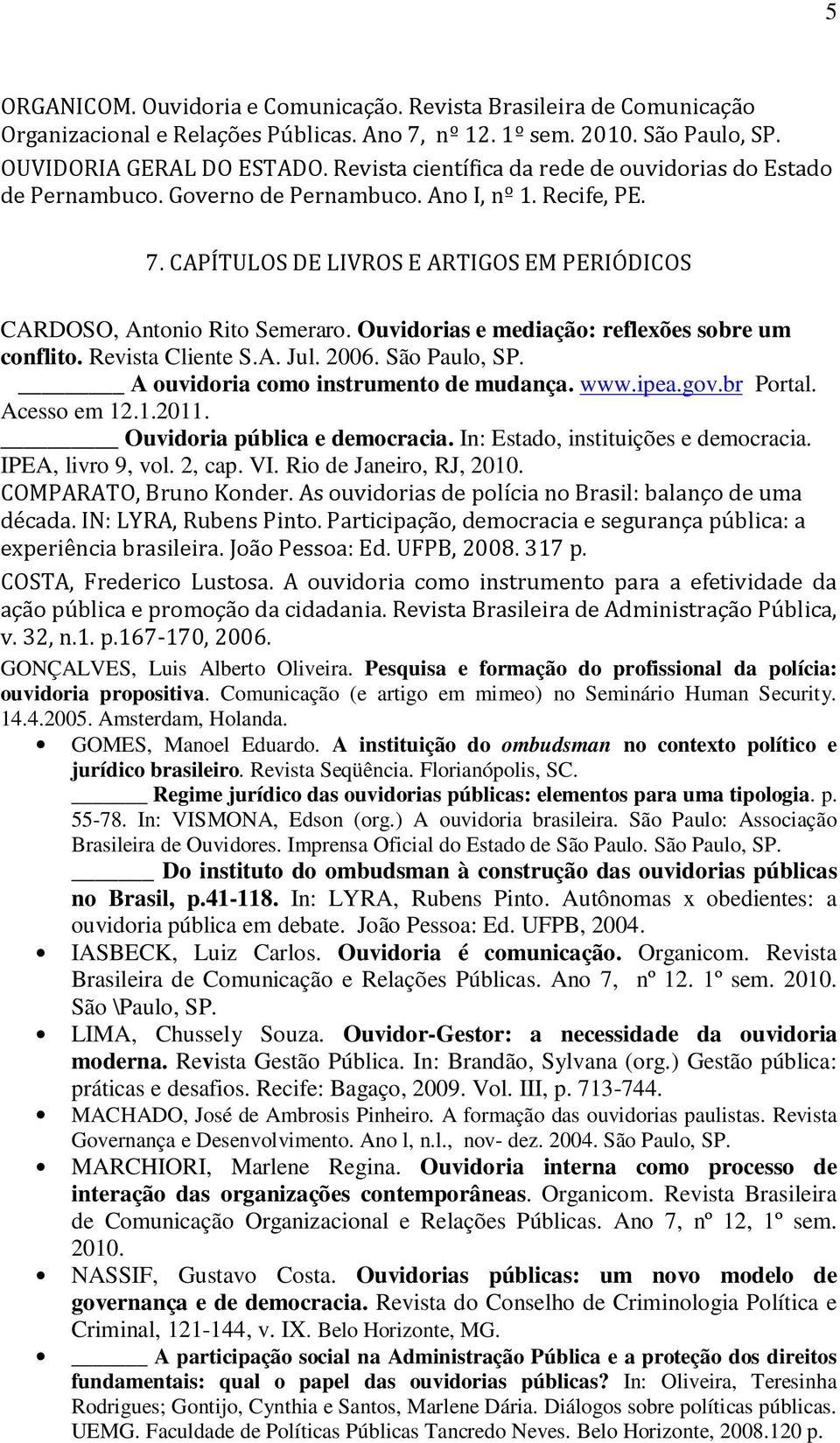 Ouvidorias e mediação: reflexões sobre um conflito. Revista Cliente S.A. Jul. 2006. São Paulo, SP. A ouvidoria como instrumento de mudança. www.ipea.gov.br Portal. Acesso em 12.1.2011.