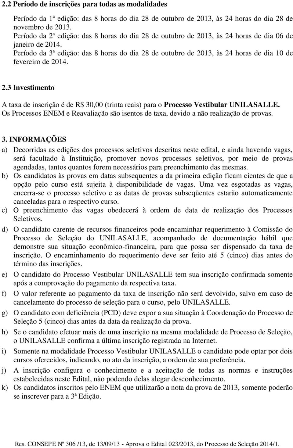 Período da 3ª edição: das 8 horas do dia 28 de outubro de 2013, às 24 horas de dia 10 de fevereiro de 2014. 2.3 Investimento A taxa de inscrição é de R$ 30,00 (trinta reais) para o Processo Vestibular UNILASALLE.