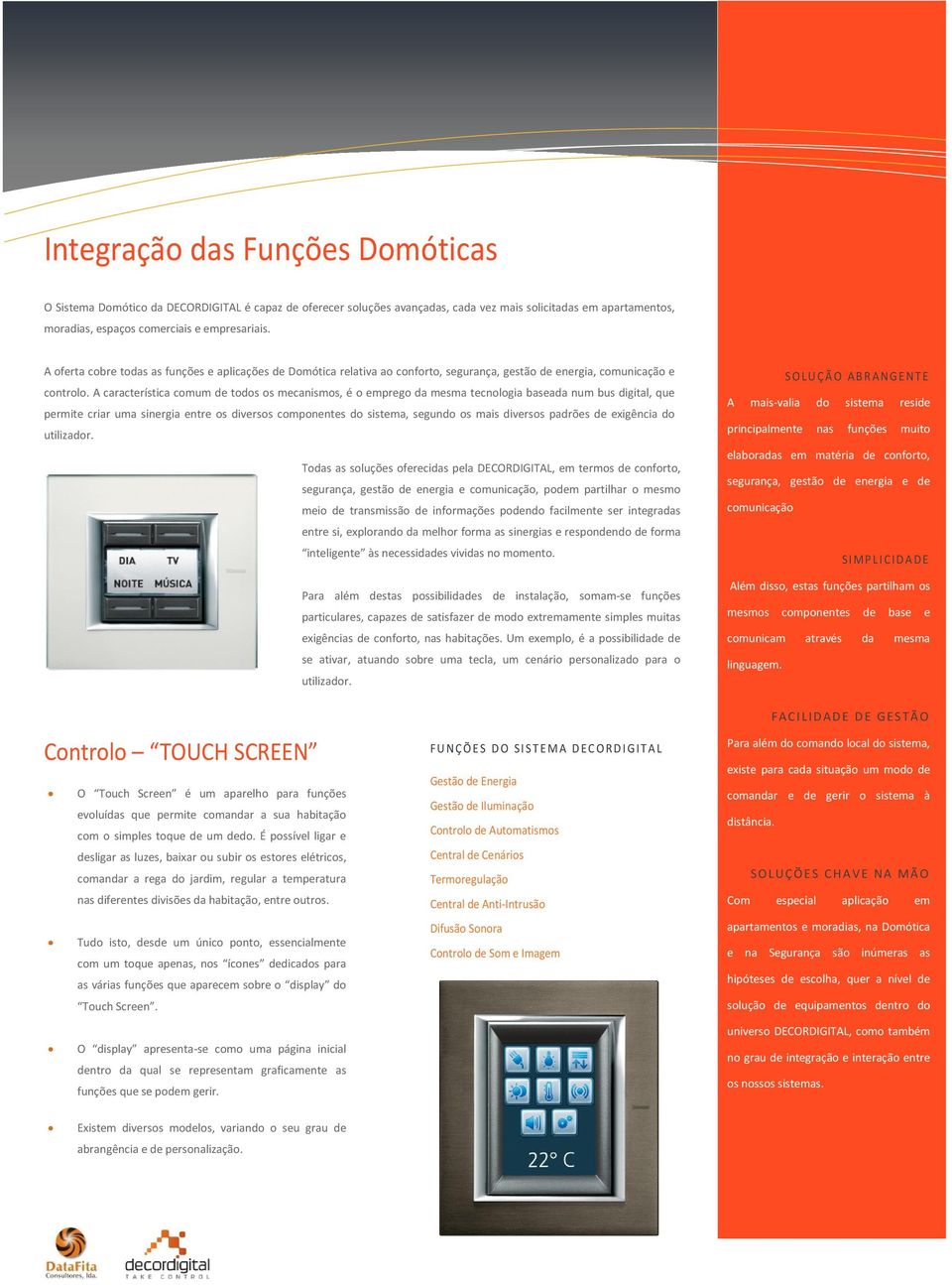 A característica cmum de tds s mecanisms, é empreg da mesma tecnlgia baseada num bus digital, que permite criar uma sinergia entre s diverss cmpnentes d sistema, segund s mais diverss padrões de