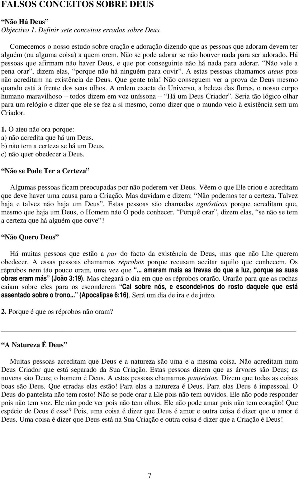 Há pessoas que afirmam não haver Deus, e que por conseguinte não há nada para adorar. Não vale a pena orar, dizem elas, porque não há ninguém para ouvir.