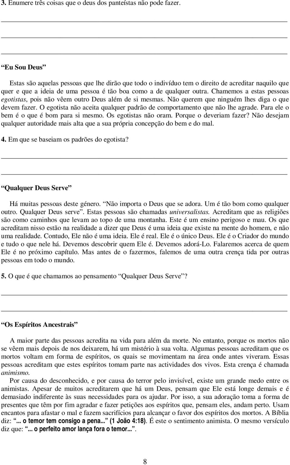 Chamemos a estas pessoas egotistas, pois não vêem outro Deus além de si mesmas. Não querem que ninguém lhes diga o que devem fazer.