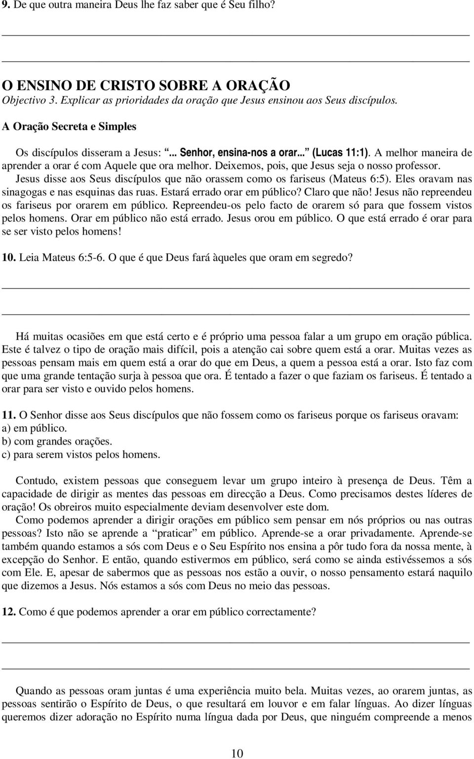 Deixemos, pois, que Jesus seja o nosso professor. Jesus disse aos Seus discípulos que não orassem como os fariseus (Mateus 6:5). Eles oravam nas sinagogas e nas esquinas das ruas.