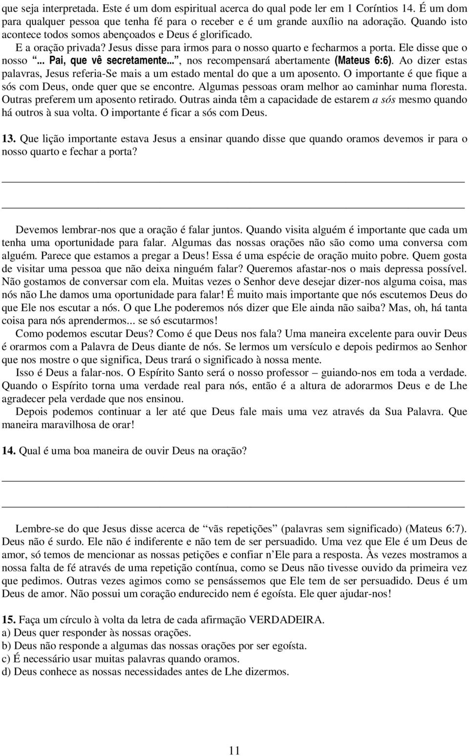 .., nos recompensará abertamente (Mateus 6:6). Ao dizer estas palavras, Jesus referia-se mais a um estado mental do que a um aposento.