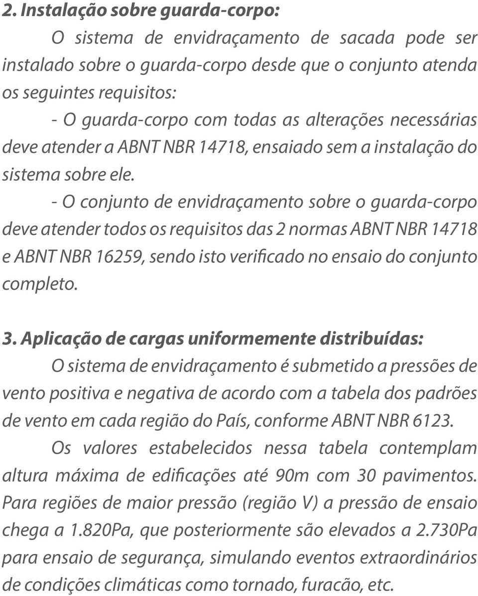 - O conjunto de envidraçamento sobre o guarda-corpo deve atender todos os requisitos das 2 normas ABNT NBR 14718 e ABNT NBR 16259, sendo isto verificado no ensaio do conjunto completo. 3.