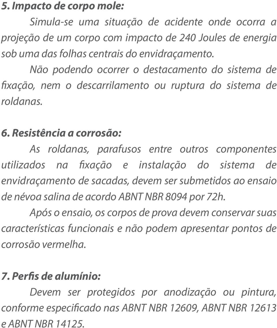 Resistência a corrosão: As roldanas, parafusos entre outros componentes utilizados na fixação e instalação do sistema de envidraçamento de sacadas, devem ser submetidos ao ensaio de névoa salina de