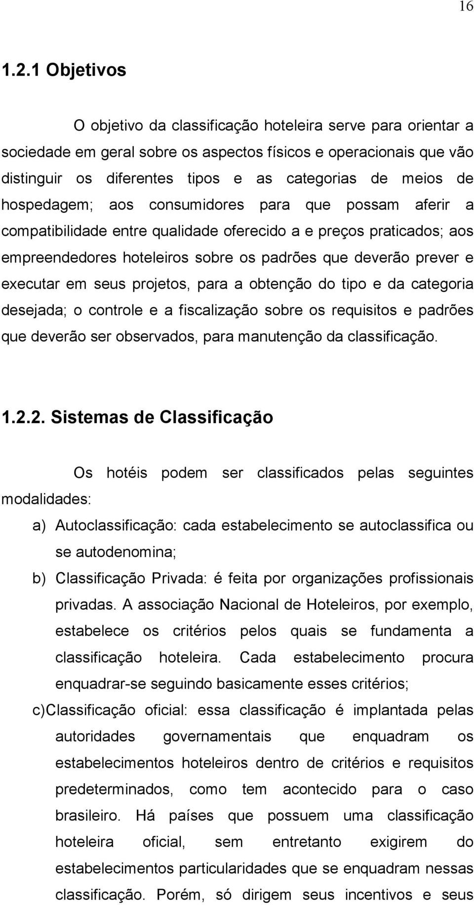 hospedagem; aos consumidores para que possam aferir a compatibilidade entre qualidade oferecido a e preços praticados; aos empreendedores hoteleiros sobre os padrões que deverão prever e executar em