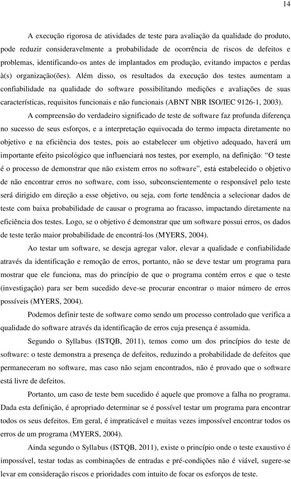 Além disso, os resultados da execução dos testes aumentam a confiabilidade na qualidade do software possibilitando medições e avaliações de suas características, requisitos funcionais e não