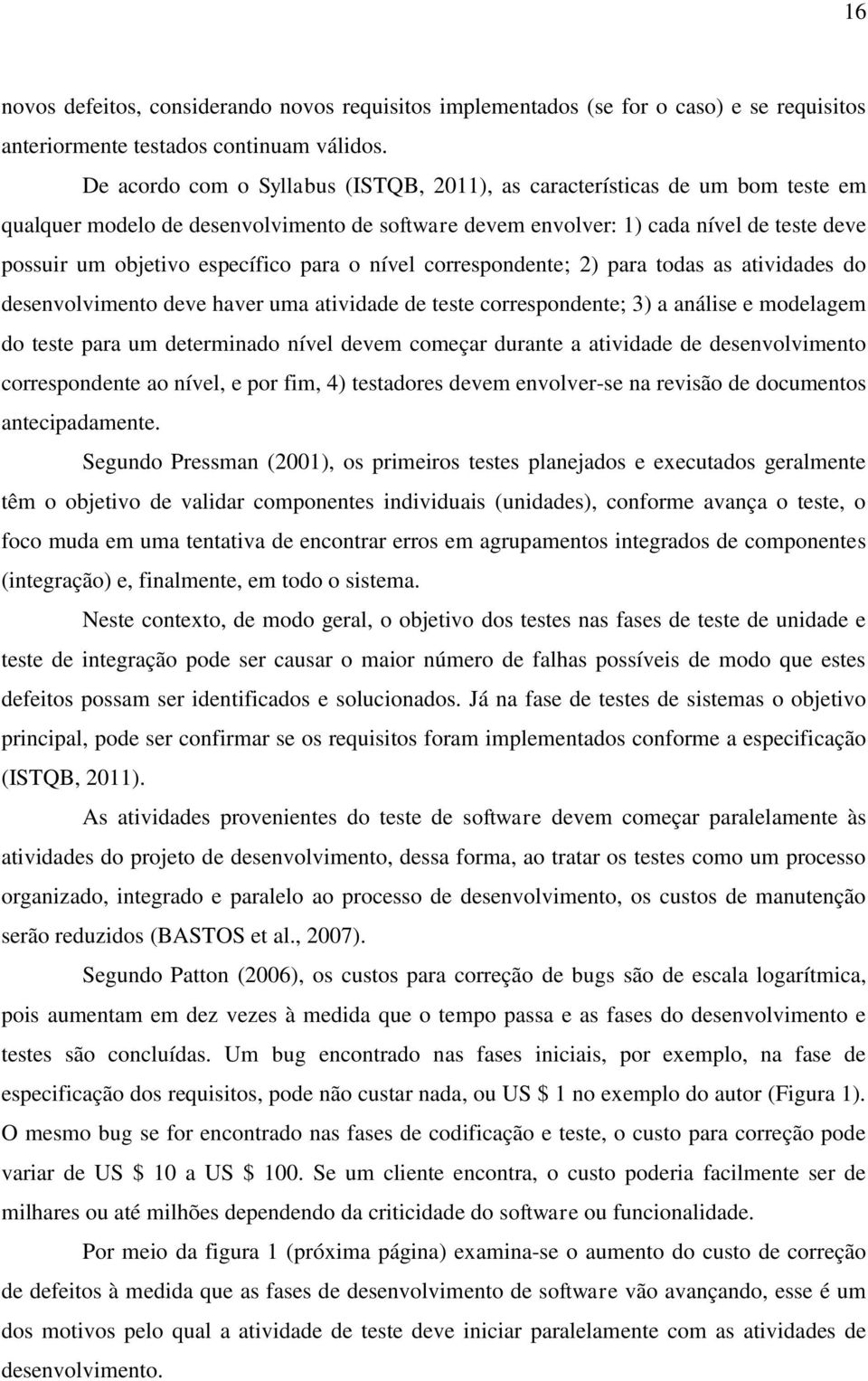 para o nível correspondente; 2) para todas as atividades do desenvolvimento deve haver uma atividade de teste correspondente; 3) a análise e modelagem do teste para um determinado nível devem começar