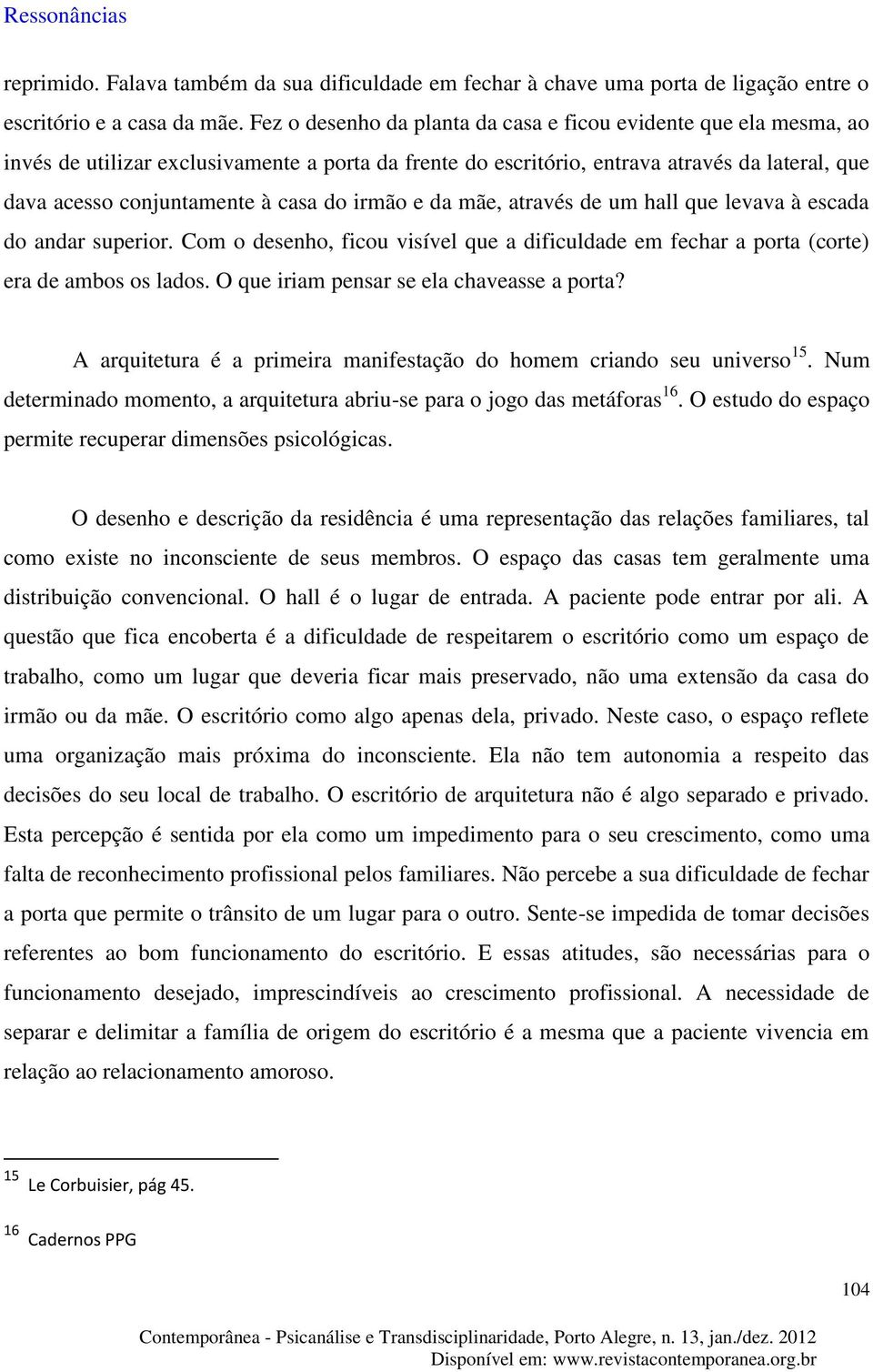 do irmão e da mãe, através de um hall que levava à escada do andar superior. Com o desenho, ficou visível que a dificuldade em fechar a porta (corte) era de ambos os lados.