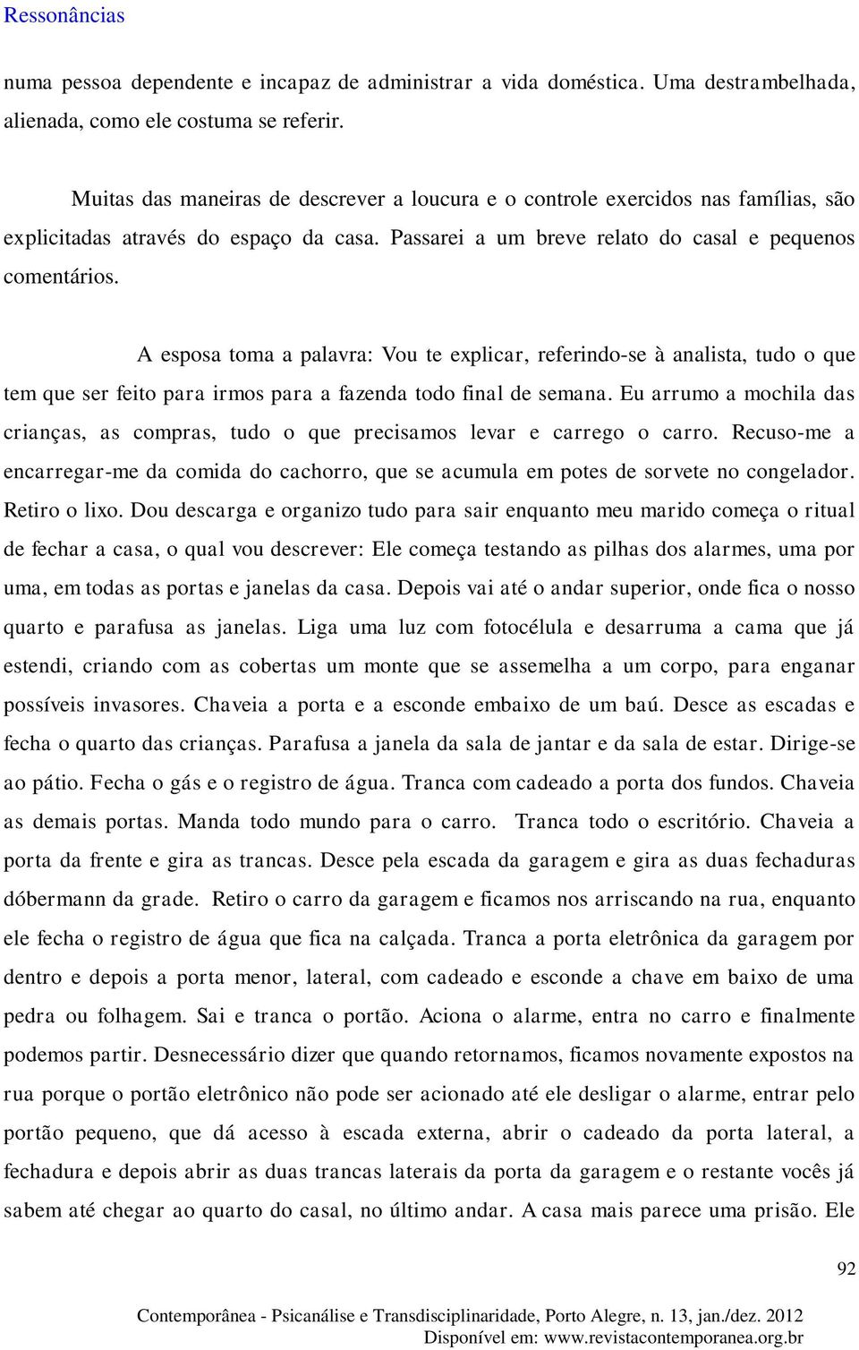 A esposa toma a palavra: Vou te explicar, referindo-se à analista, tudo o que tem que ser feito para irmos para a fazenda todo final de semana.