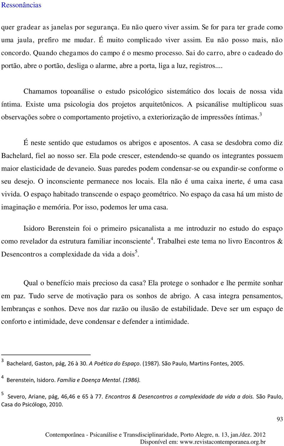 .. Chamamos topoanálise o estudo psicológico sistemático dos locais de nossa vida íntima. Existe uma psicologia dos projetos arquitetônicos.