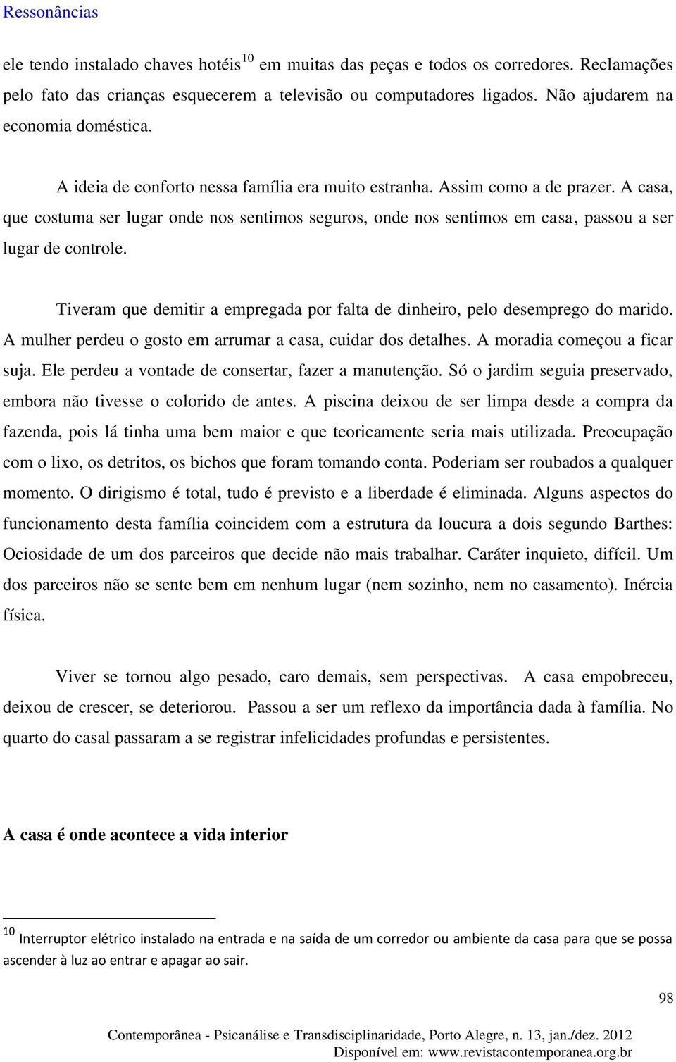 Tiveram que demitir a empregada por falta de dinheiro, pelo desemprego do marido. A mulher perdeu o gosto em arrumar a casa, cuidar dos detalhes. A moradia começou a ficar suja.