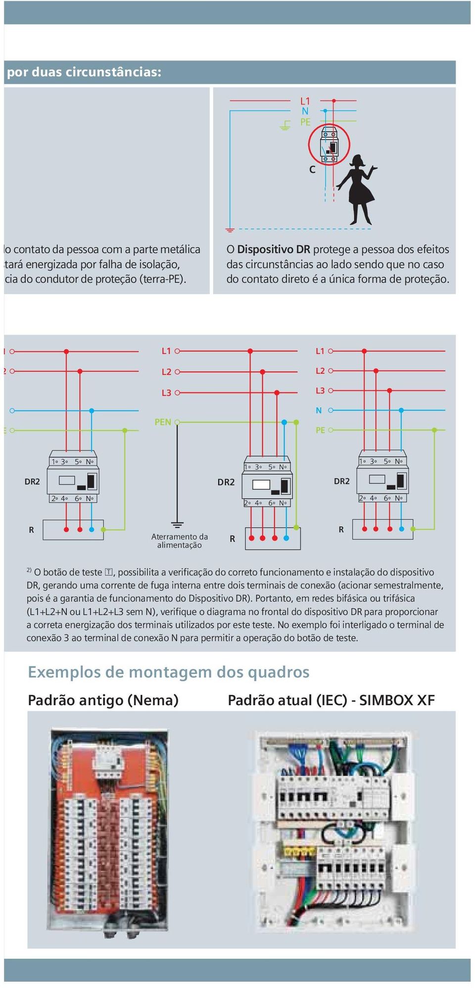 L3 L3 º 5º 3º 1º º 5º 3º 1º º 5º 3º 1º D2 D2 D2 º 6º 4º 2º º 6º 4º 2º º 6º 4º 2º Aterramento da alimentação 2) O botão de teste T, possibilita a verificação do correto funcionamento e instalação do