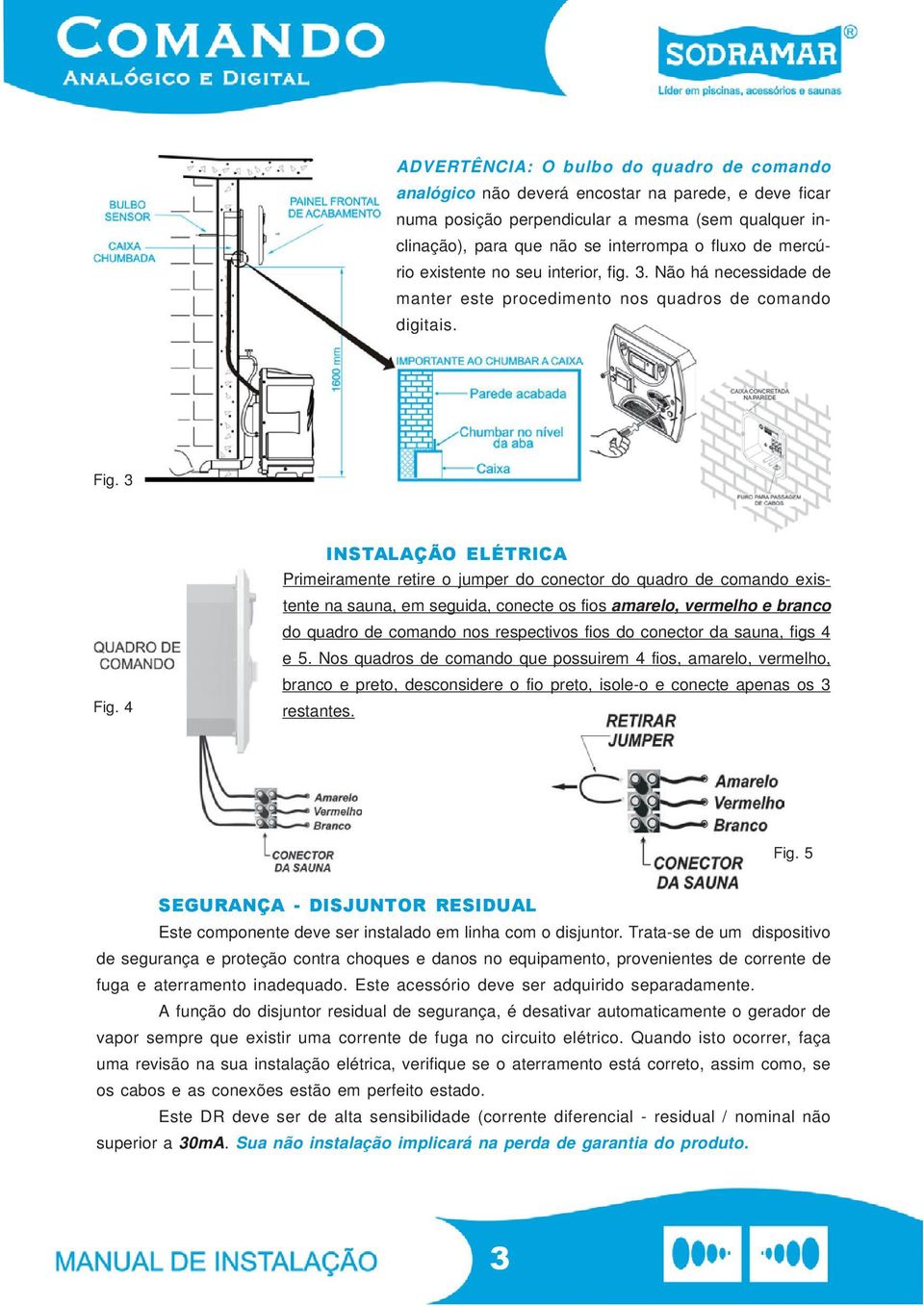 4 INSTALAÇÃO ELÉTRICA Primeiramente retire o jumper do conector do quadro de comando existente na sauna, em seguida, conecte os fios amarelo, vermelho e branco do quadro de comando nos respectivos