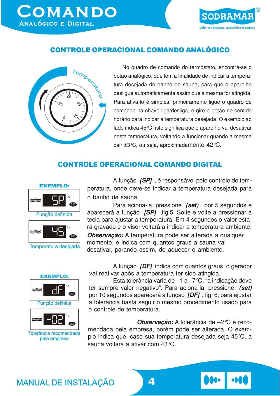 Para ativa-lo é simples, primeiramente ligue o quadro de comando na chave liga/desliga, e gire o botão no sentido horário para indicar a temperatura desejada. O exemplo ao lado indica 45 C.