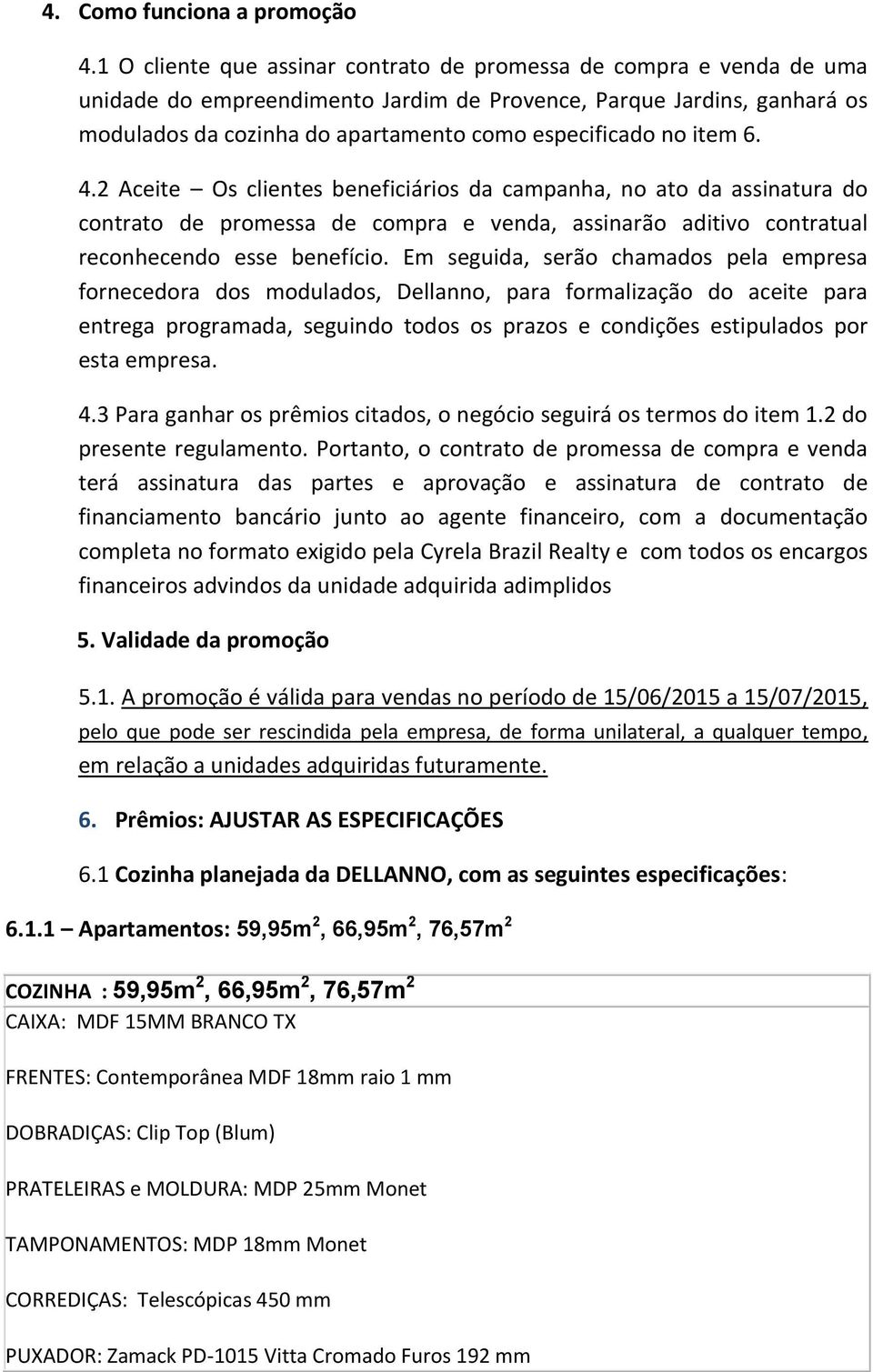 item 6. 4.2 Aceite Os clientes beneficiários da campanha, no ato da assinatura do contrato de promessa de compra e venda, assinarão aditivo contratual reconhecendo esse benefício.