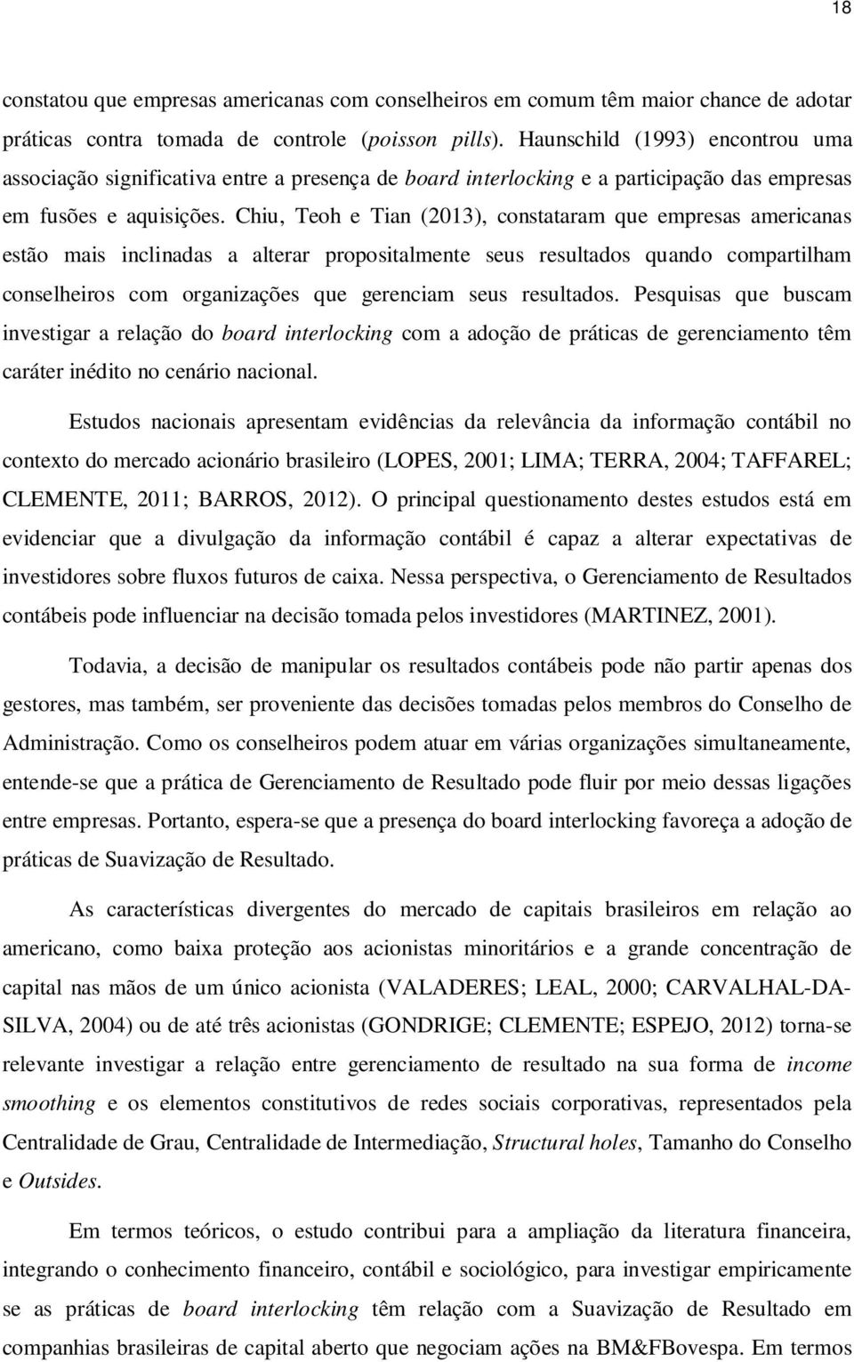 Chiu, Teoh e Tian (2013), constataram que empresas americanas estão mais inclinadas a alterar propositalmente seus resultados quando compartilham conselheiros com organizações que gerenciam seus