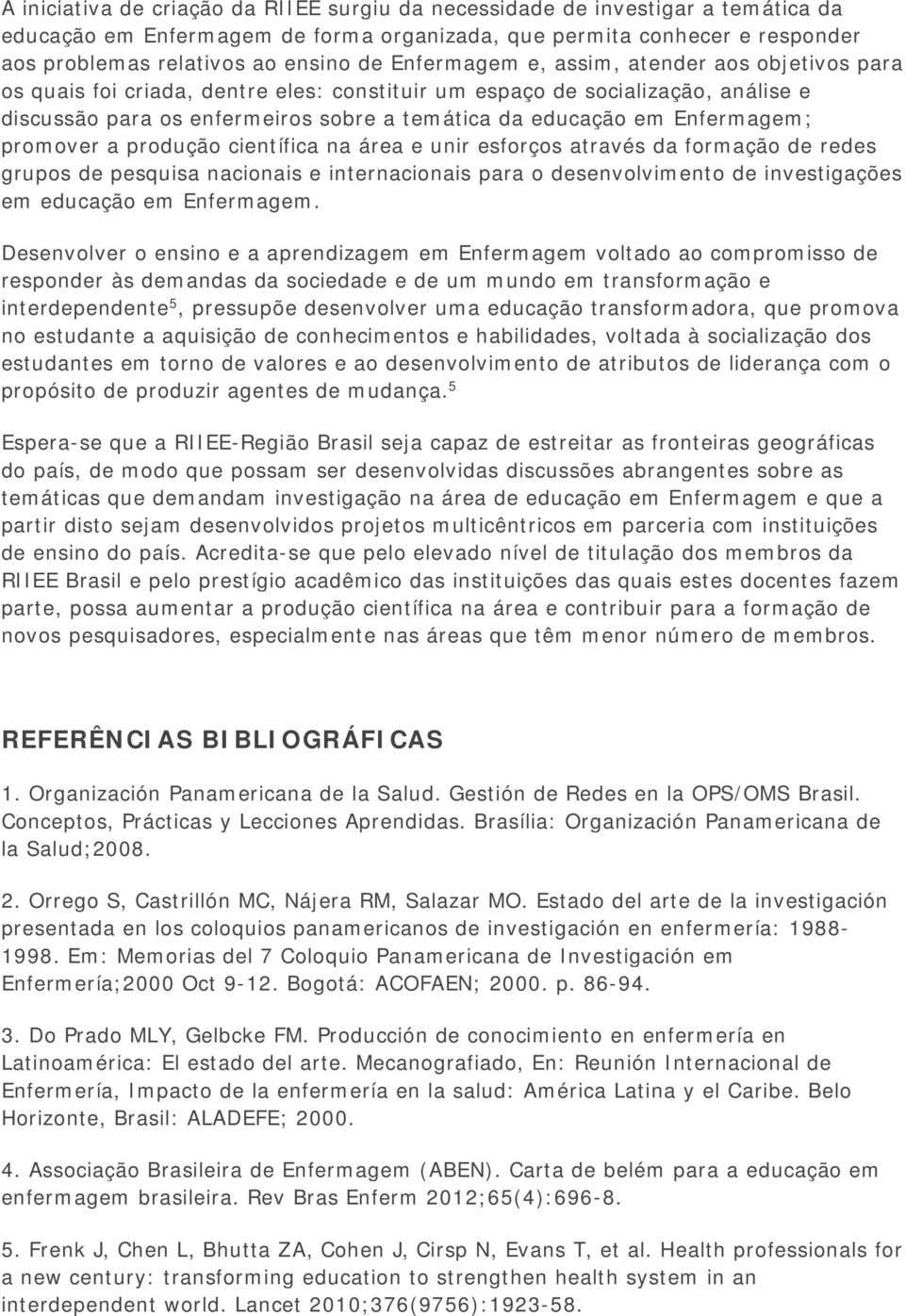 Enfermagem; promover a produção científica na área e unir esforços através da formação de redes grupos de pesquisa nacionais e internacionais para o desenvolvimento de investigações em educação em