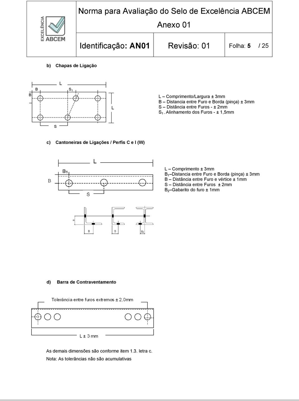 Comprimento ± 3mm B 1 Distancia entre Furo e Borda (pinça) ± 3mm B Distância entre Furo e vértice ± 1mm S Distância entre Furos ± 2mm B 2