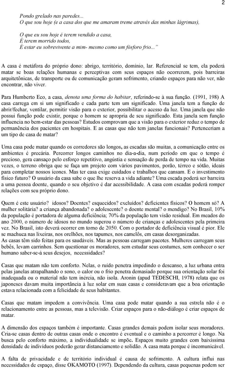 frio... A casa é metáfora do próprio dono: abrigo, território, domínio, lar.