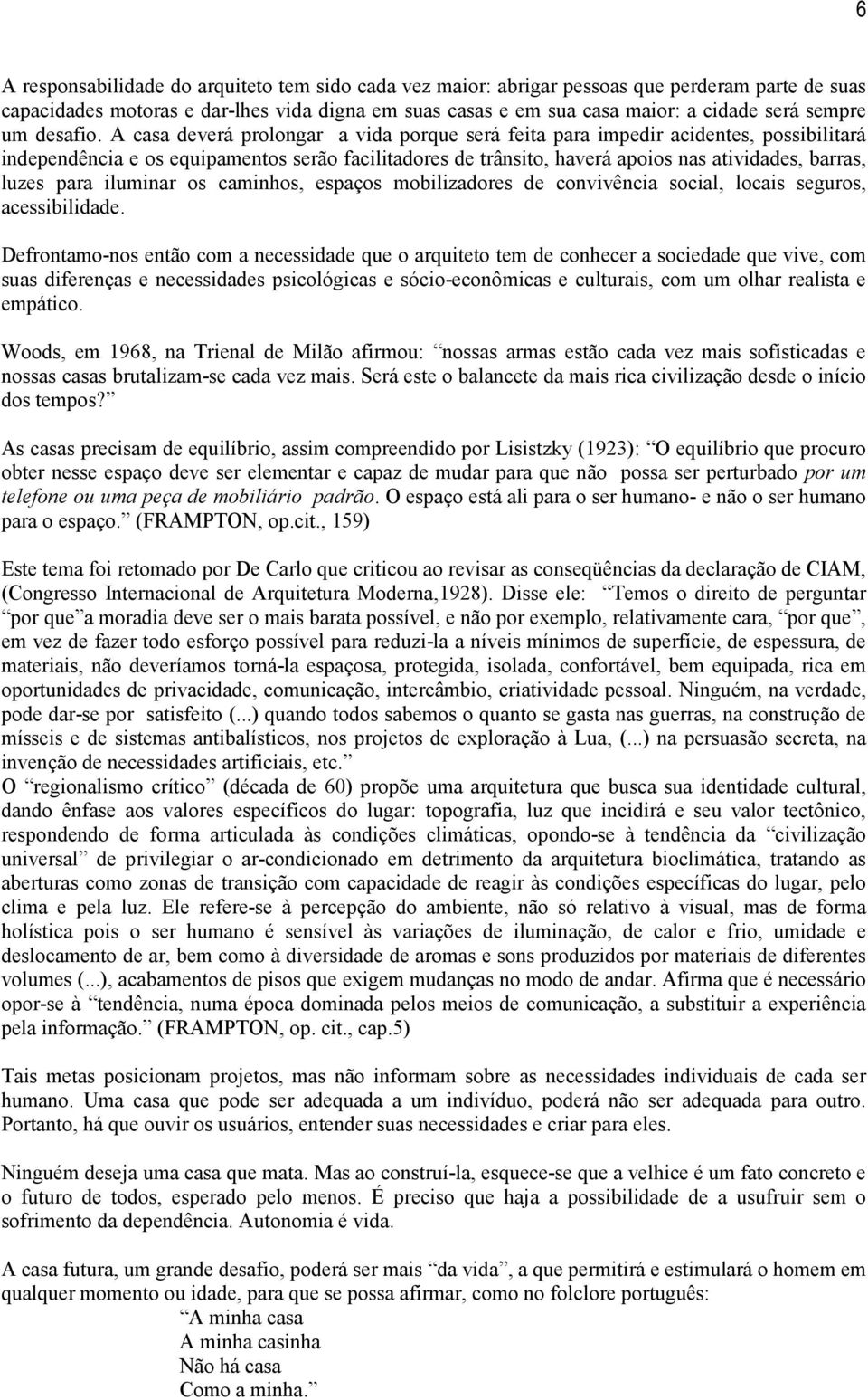 A casa deverá prolongar a vida porque será feita para impedir acidentes, possibilitará independência e os equipamentos serão facilitadores de trânsito, haverá apoios nas atividades, barras, luzes