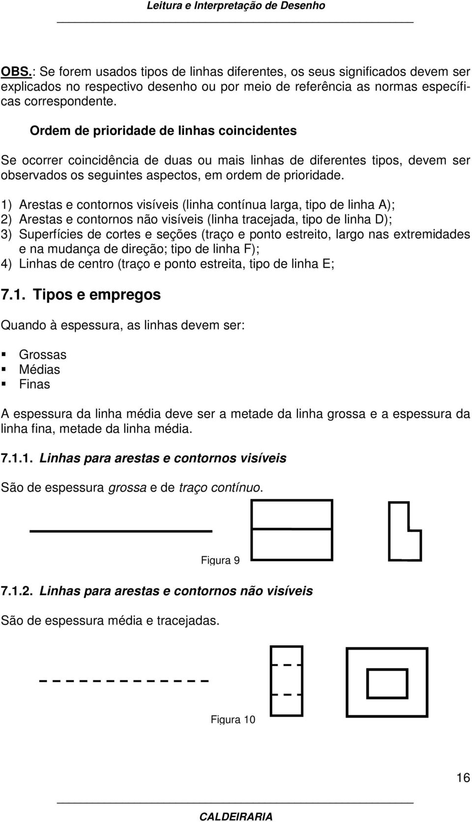 1) Arestas e contornos visíveis (linha contínua larga, tipo de linha A); 2) Arestas e contornos não visíveis (linha tracejada, tipo de linha D); 3) Superfícies de cortes e seções (traço e ponto