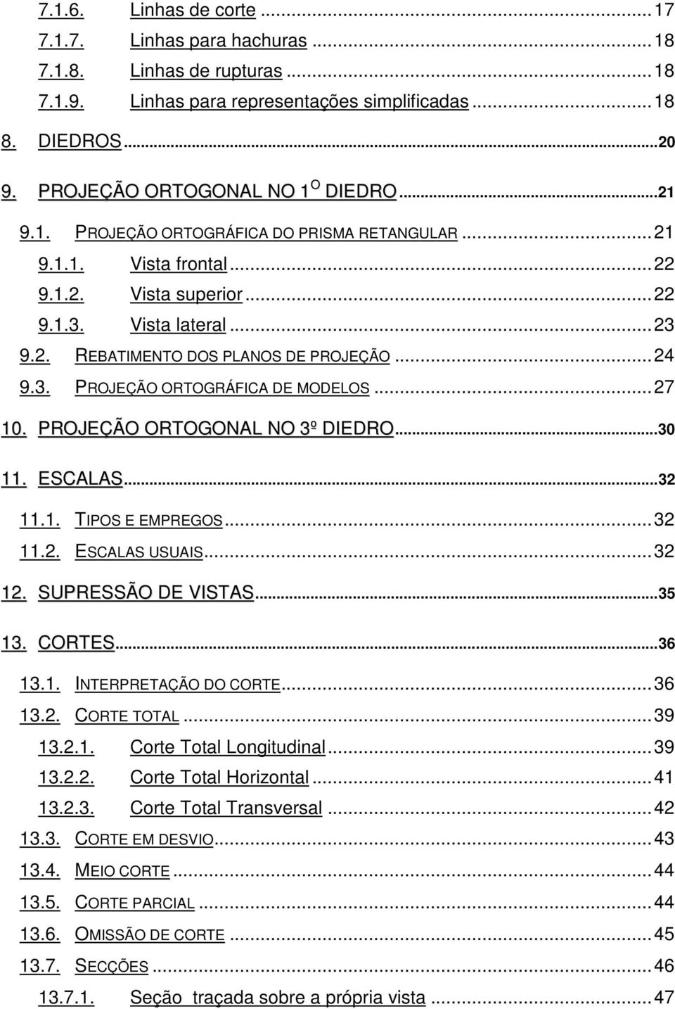 ..27 10. PROJEÇÃO ORTOGONAL NO 3º DIEDRO...30 11. ESCALAS...32 11.1. TIPOS E EMPREGOS...32 11.2. ESCALAS USUAIS...32 12. SUPRESSÃO DE VISTAS...35 13. CORTES...36 13.1. INTERPRETAÇÃO DO CORTE...36 13.2. CORTE TOTAL.