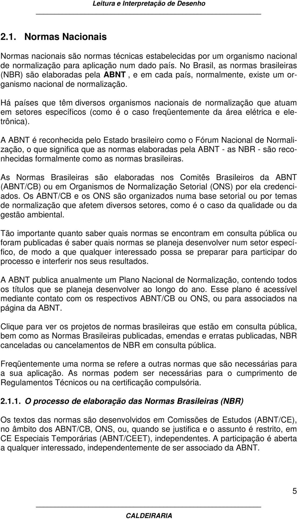 Há países que têm diversos organismos nacionais de normalização que atuam em setores específicos (como é o caso freqüentemente da área elétrica e eletrônica).