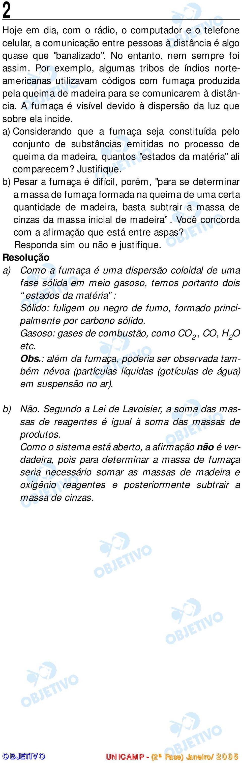 A fumaça é visível devido à dispersão da luz que sobre ela incide.